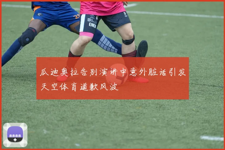 瓜迪奥拉告别演讲中意外脏话引发天空体育道歉风波