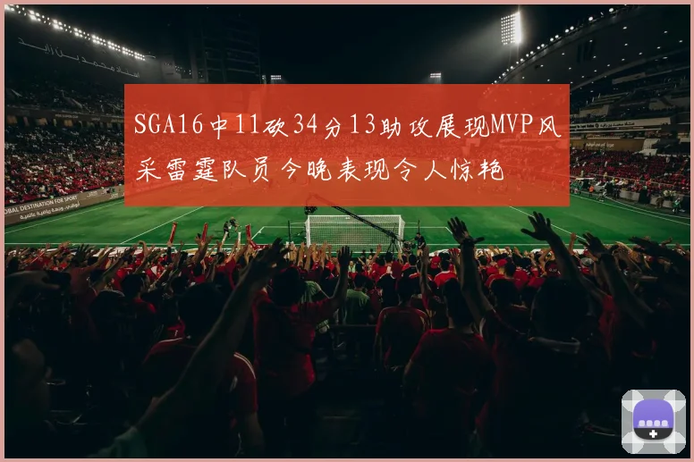 SGA16中11砍34分13助攻展现MVP风采雷霆队员今晚表现令人惊艳
