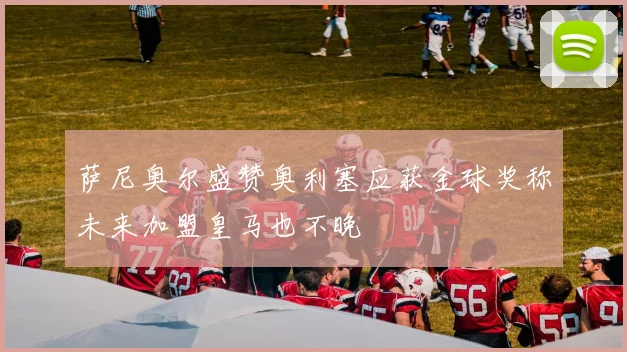 萨尼奥尔盛赞奥利塞应获金球奖称未来加盟皇马也不晚