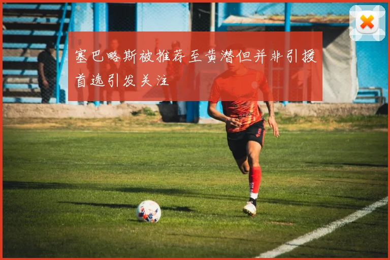 塞巴略斯被推荐至黄潜但并非引援首选引发关注