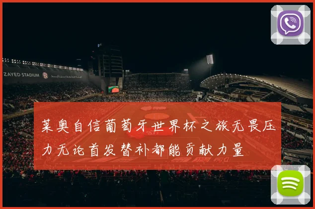 莱奥自信葡萄牙世界杯之旅无畏压力无论首发替补都能贡献力量