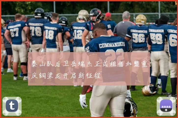 泰山队后卫岳瑞杰正式租借加盟重庆铜梁龙开启新征程